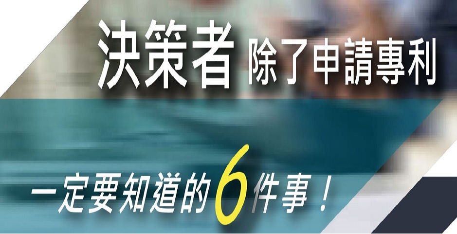 決策者除了申請專利，一定要知道的6件事